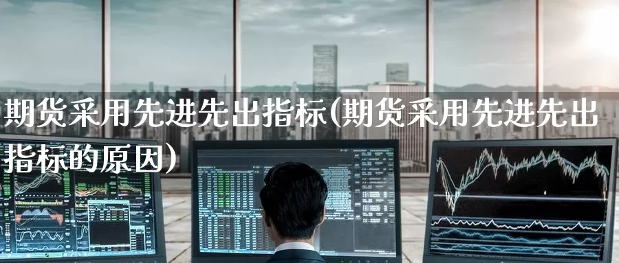 期货采用先进先出指标(期货采用先进先出指标的原因)_https://www.wenchangxx.com_期货平台_第1张