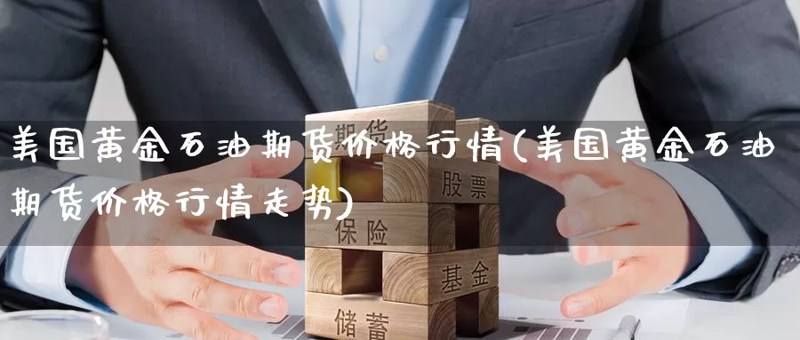 美国黄金石油期货价格行情(美国黄金石油期货价格行情走势)_https://www.wenchangxx.com_国际期货_第1张