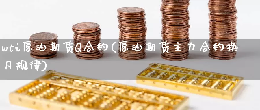 wti原油期货Q合约(原油期货主力合约换月规律)_https://www.wenchangxx.com_期货平台_第1张