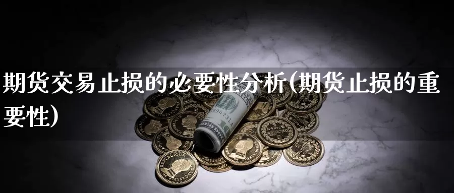 期货交易止损的必要性分析(期货止损的重要性)_https://www.wenchangxx.com_德指期货_第1张