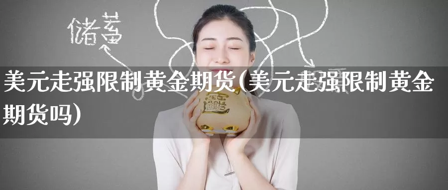 美元走强限制黄金期货(美元走强限制黄金期货吗)_https://www.wenchangxx.com_期货平台_第1张