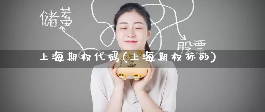 上海期权代码(上海期权标的)_https://www.wenchangxx.com_国际期货_第1张