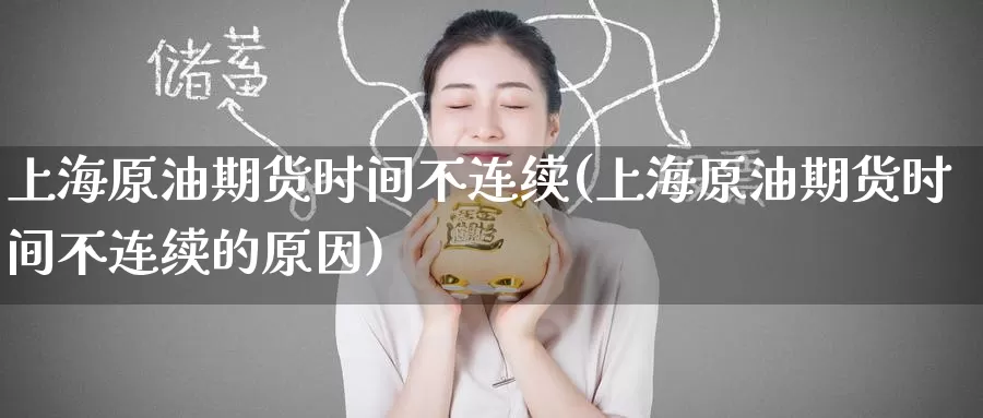 上海原油期货时间不连续(上海原油期货时间不连续的原因)_https://www.wenchangxx.com_德指期货_第1张