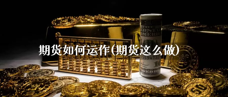 期货如何运作(期货这么做)_德指期货_第1张_国际期货交易平台 期货如何运作(期货这么做)_https://www.wenchangxx.com_德指期货_第1张