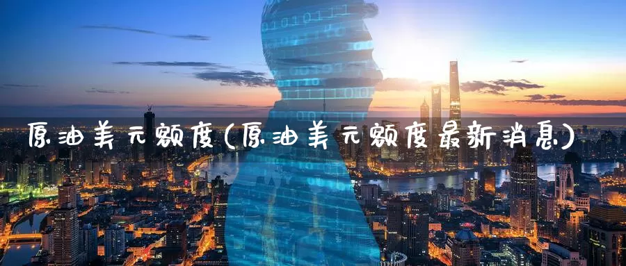 原油美元额度(原油美元额度最新消息)_https://www.wenchangxx.com_国际期货_第1张