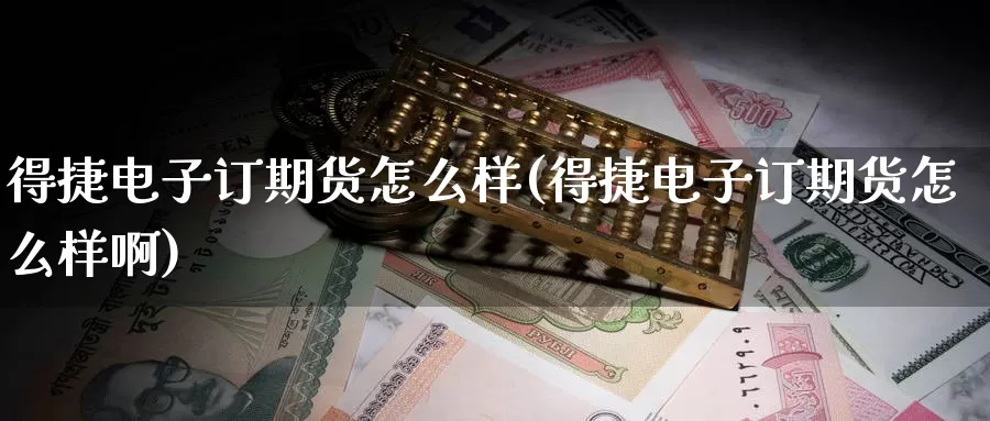 得捷电子订期货怎么样(得捷电子订期货怎么样啊)_https://www.wenchangxx.com_德指期货_第1张
