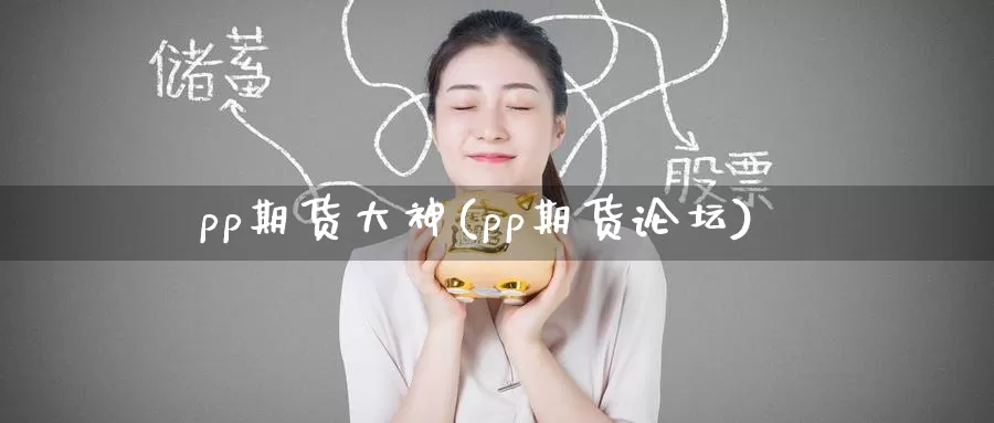 pp期货大神(pp期货论坛)_https://www.wenchangxx.com_国际期货_第1张