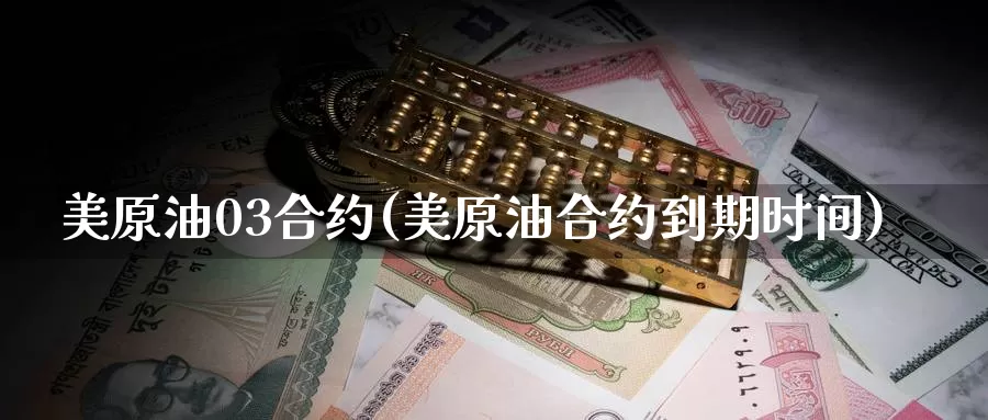 美原油03合约(美原油合约到期时间)_https://www.wenchangxx.com_国际期货_第1张
