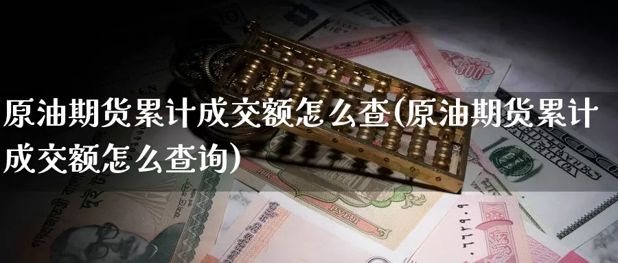 原油期货累计成交额怎么查(原油期货累计成交额怎么查询)_https://www.wenchangxx.com_期货平台_第1张
