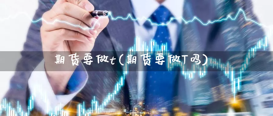 期货要做t(期货要做T吗)_https://www.wenchangxx.com_德指期货_第1张