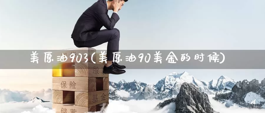 美原油903(美原油90美金的时候)_https://www.wenchangxx.com_期货平台_第1张
