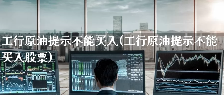 工行原油提示不能买入(工行原油提示不能买入股票)_德指期货_第1张_国际期货交易平台 工行原油提示不能买入(工行原油提示不能买入股票)_https://www.wenchangxx.com_德指期货_第1张