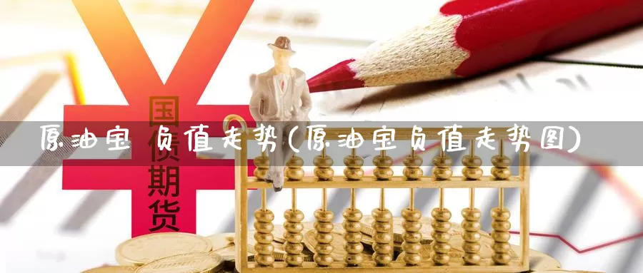 原油宝 负值走势(原油宝负值走势图)_https://www.wenchangxx.com_期货行情_第1张