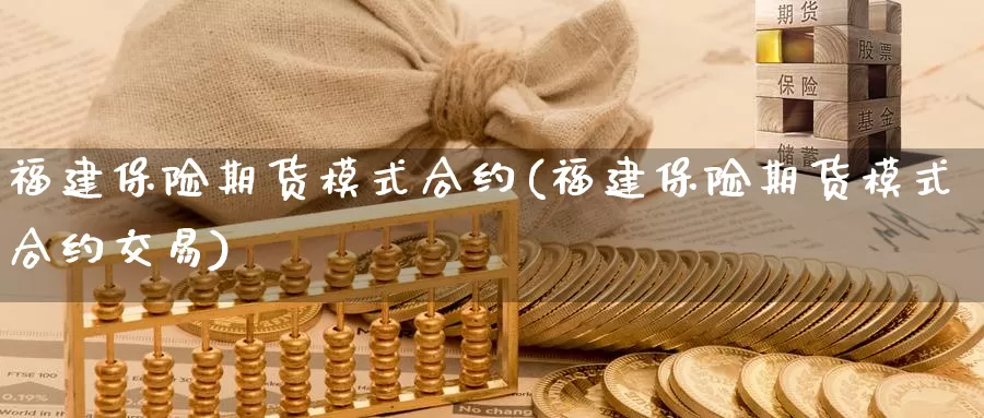 福建保险期货模式合约(福建保险期货模式合约交易)_https://www.wenchangxx.com_期货平台_第1张