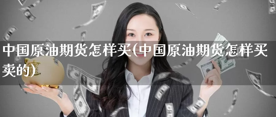 中国原油期货怎样买(中国原油期货怎样买卖的)_https://www.wenchangxx.com_德指期货_第1张