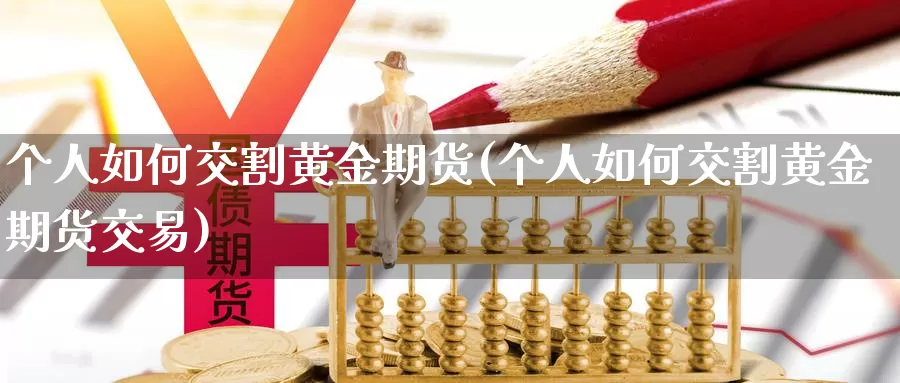 个人如何交割黄金期货(个人如何交割黄金期货交易)_https://www.wenchangxx.com_国际期货_第1张