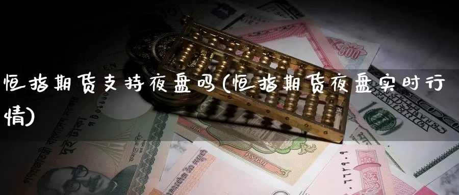 恒指期货支持夜盘吗(恒指期货夜盘实时行情)_德指期货_第1张_国际期货交易平台 恒指期货支持夜盘吗(恒指期货夜盘实时行情)_https://www.wenchangxx.com_德指期货_第1张