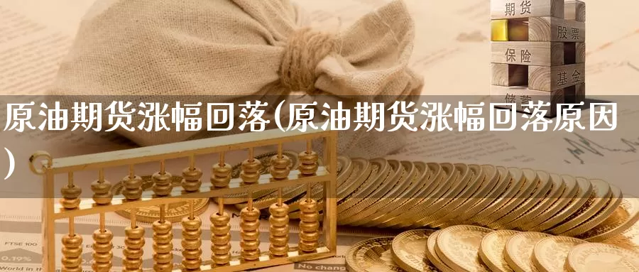 原油期货涨幅回落(原油期货涨幅回落原因)_国际期货_第1张_国际期货交易平台 原油期货涨幅回落(原油期货涨幅回落原因)_https://www.wenchangxx.com_国际期货_第1张