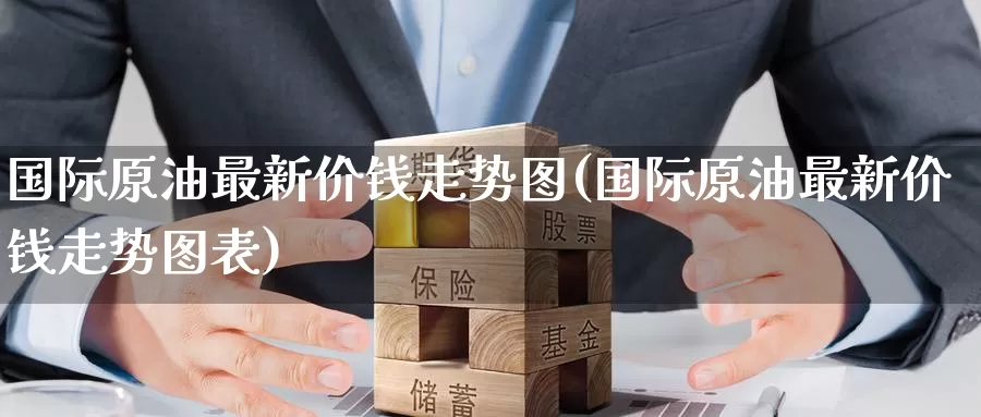 国际原油最新价钱走势图(国际原油最新价钱走势图表)_期货平台_第1张_国际期货交易平台 国际原油最新价钱走势图(国际原油最新价钱走势图表)_https://www.wenchangxx.com_期货平台_第1张