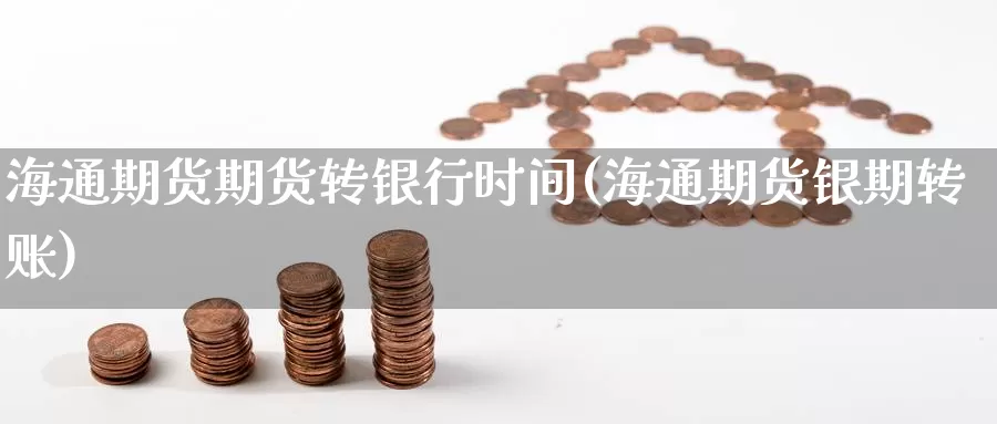 海通期货期货转银行时间(海通期货银期转账)_https://www.wenchangxx.com_期货平台_第1张