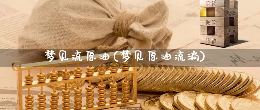 梦见流原油(梦见原油流淌)_https://www.wenchangxx.com_德指期货_第1张