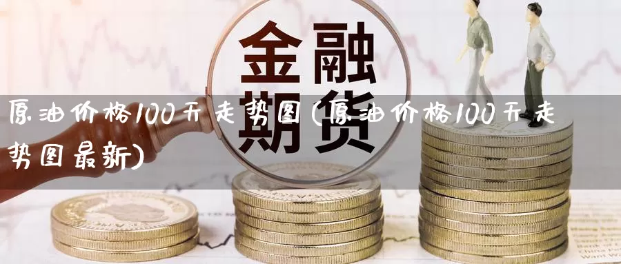 原油价格100天走势图(原油价格100天走势图最新)_https://www.wenchangxx.com_国际期货_第1张