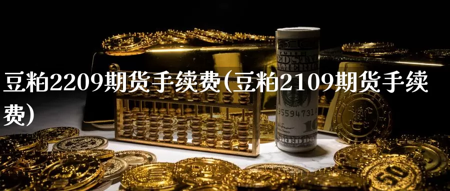 豆粕2209期货手续费(豆粕2109期货手续费)_https://www.wenchangxx.com_期货平台_第1张
