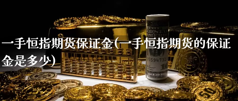 一手恒指期货保证金(一手恒指期货的保证金是多少)_https://www.wenchangxx.com_德指期货_第1张