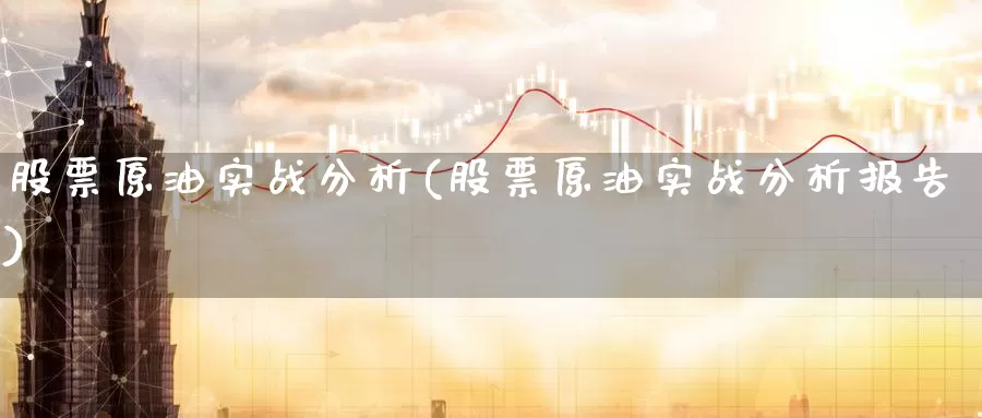 股票原油实战分析(股票原油实战分析报告)_德指期货_第1张_国际期货交易平台 股票原油实战分析(股票原油实战分析报告)_https://www.wenchangxx.com_德指期货_第1张