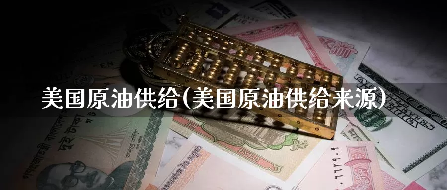 美国原油供给(美国原油供给来源)_国际期货_第1张_国际期货交易平台 美国原油供给(美国原油供给来源)_https://www.wenchangxx.com_国际期货_第1张