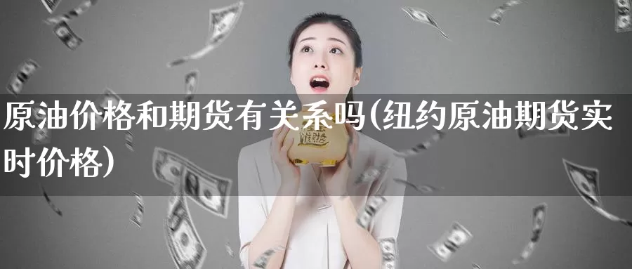 原油价格和期货有关系吗(纽约原油期货实时价格)_https://www.wenchangxx.com_国际期货_第1张