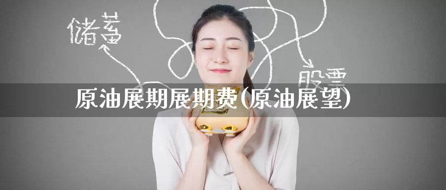 原油展期展期费(原油展望)_https://www.wenchangxx.com_国际期货_第1张