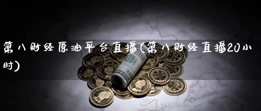 第八财经原油平台直播(第八财经直播20小时)_德指期货_第1张_国际期货交易平台 第八财经原油平台直播(第八财经直播20小时)_https://www.wenchangxx.com_德指期货_第1张