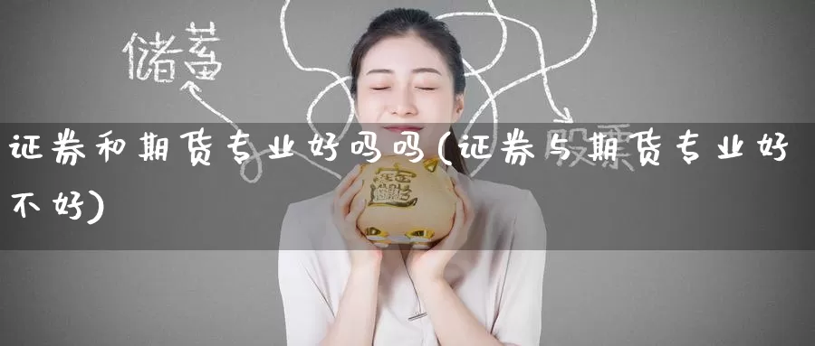 证券和期货专业好吗吗(证券与期货专业好不好)_https://www.wenchangxx.com_德指期货_第1张