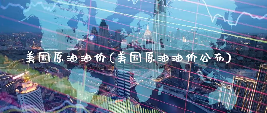 美国原油油价(美国原油油价公布)_期货平台_第1张_国际期货交易平台 美国原油油价(美国原油油价公布)_https://www.wenchangxx.com_期货平台_第1张