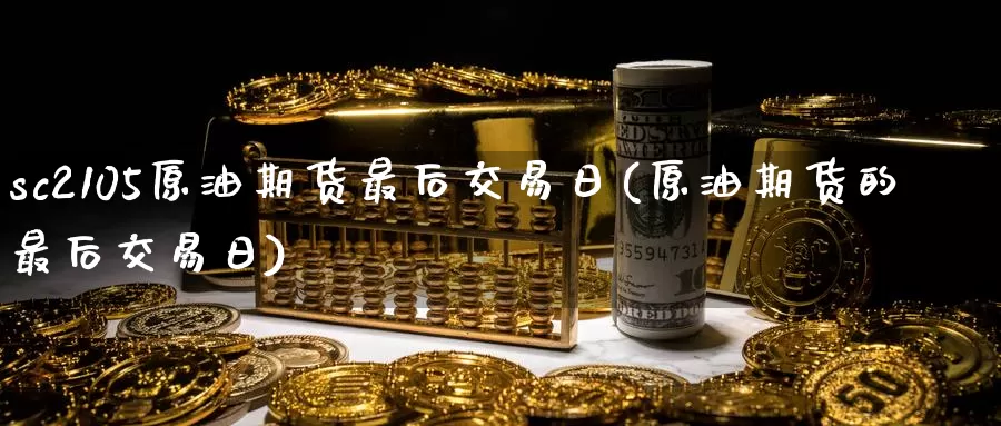 sc2105原油期货最后交易日(原油期货的最后交易日)_https://www.wenchangxx.com_国际期货_第1张