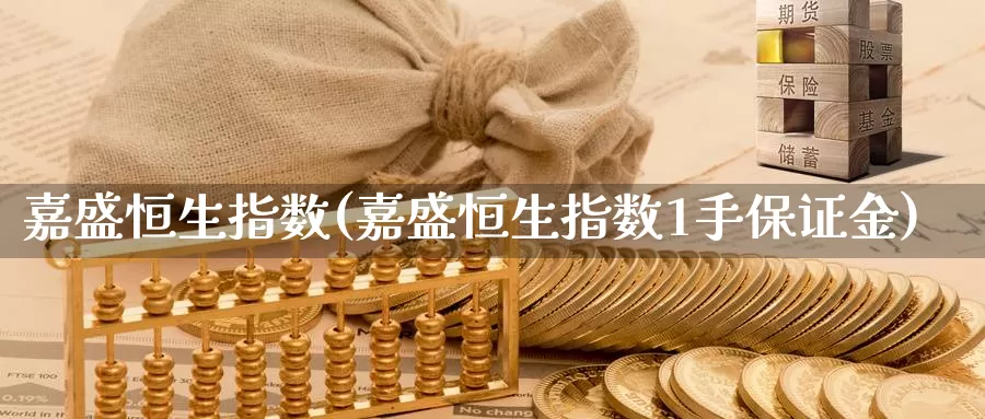 嘉盛恒生指数(嘉盛恒生指数1手保证金)_https://www.wenchangxx.com_期货平台_第1张