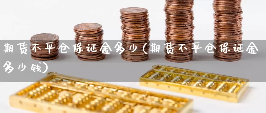 期货不平仓保证金多少(期货不平仓保证金多少钱)_https://www.wenchangxx.com_国际期货_第1张