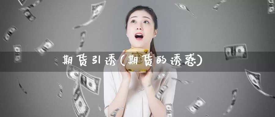 期货引诱(期货的诱惑)_国际期货_第1张_国际期货交易平台 期货引诱(期货的诱惑)_https://www.wenchangxx.com_国际期货_第1张