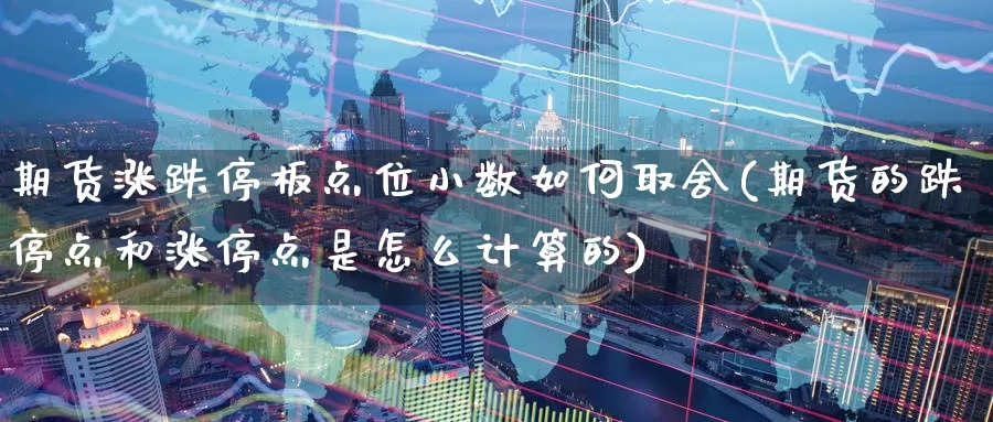 期货涨跌停板点位小数如何取舍(期货的跌停点和涨停点是怎么计算的)_https://www.wenchangxx.com_期货行情_第1张