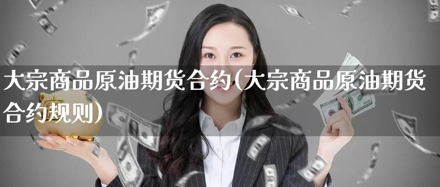 大宗商品原油期货合约(大宗商品原油期货合约规则)_https://www.wenchangxx.com_期货平台_第1张