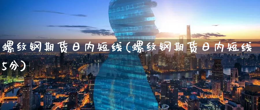 螺纹钢期货日内短线(螺纹钢期货日内短线5分)_期货平台_第1张_国际期货交易平台 螺纹钢期货日内短线(螺纹钢期货日内短线5分)_https://www.wenchangxx.com_期货平台_第1张