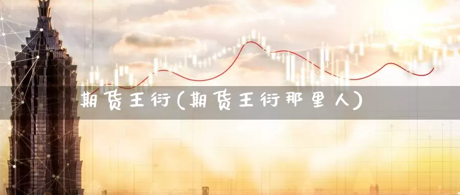 期货王衍(期货王衍那里人)_https://www.wenchangxx.com_期货平台_第1张