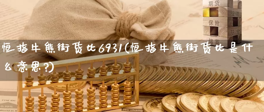 恒指牛熊街货比6931(恒指牛熊街货比是什么意思?)_https://www.wenchangxx.com_期货行情_第1张
