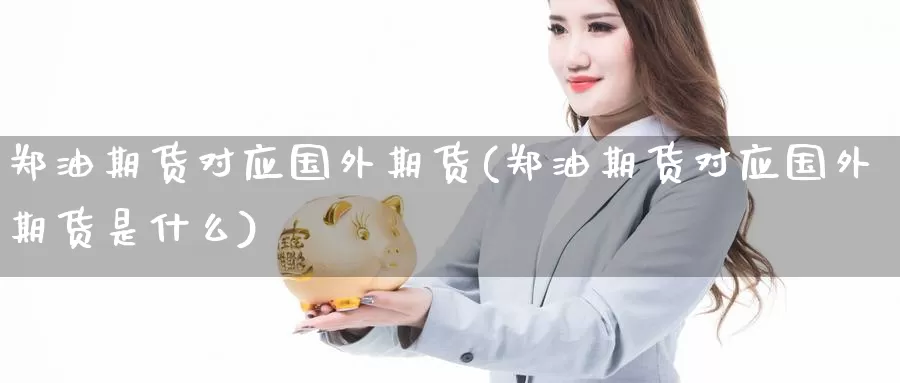 郑油期货对应国外期货(郑油期货对应国外期货是什么)_https://www.wenchangxx.com_期货平台_第1张