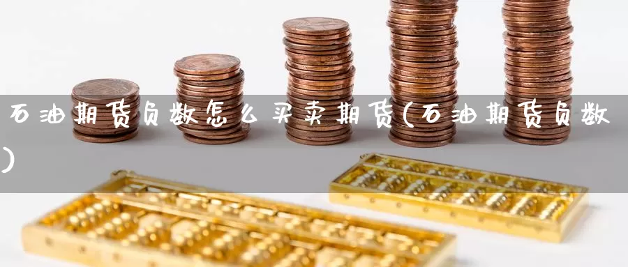 石油期货负数怎么买卖期货(石油期货负数)_德指期货_第1张_国际期货交易平台 石油期货负数怎么买卖期货(石油期货负数)_https://www.wenchangxx.com_德指期货_第1张