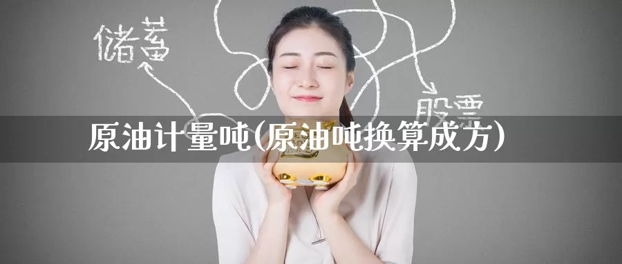 原油计量吨(原油吨换算成方)_https://www.wenchangxx.com_国际期货_第1张