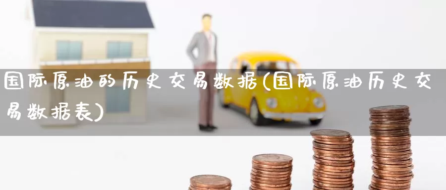 国际原油的历史交易数据(国际原油历史交易数据表)_期货平台_第1张_国际期货交易平台 国际原油的历史交易数据(国际原油历史交易数据表)_https://www.wenchangxx.com_期货平台_第1张