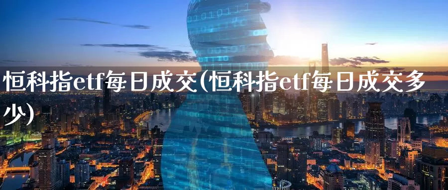 恒科指etf每日成交(恒科指etf每日成交多少)_https://www.wenchangxx.com_德指期货_第1张
