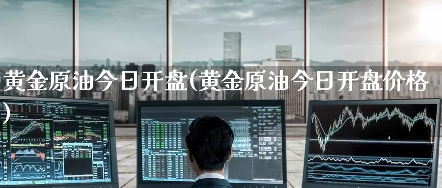 黄金原油今日开盘(黄金原油今日开盘价格)_期货行情_第1张_国际期货交易平台 黄金原油今日开盘(黄金原油今日开盘价格)_https://www.wenchangxx.com_期货行情_第1张